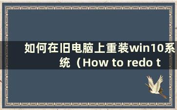 如何在旧电脑上重装win10系统（How to redo the system on a old computer）